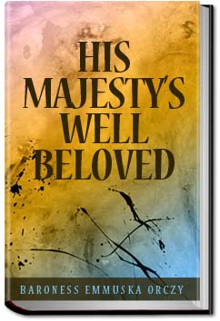 His Majesty's Well-Beloved | Baroness Emmuska Orczy His Majesty's Well-Beloved | Baroness Emmuska Orczy